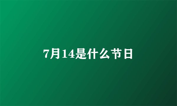 7月14是什么节日
