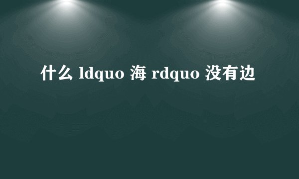 什么 ldquo 海 rdquo 没有边