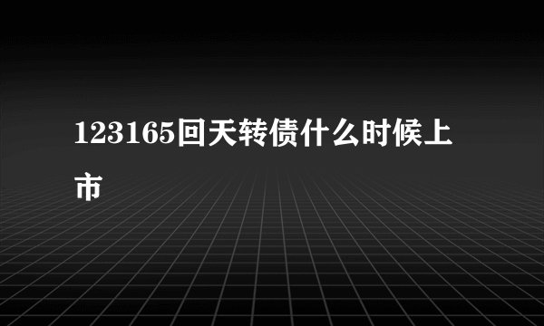 123165回天转债什么时候上市