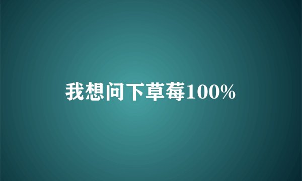 我想问下草莓100%