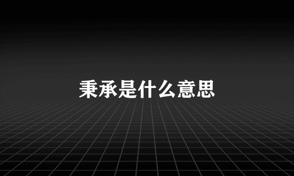 秉承是什么意思