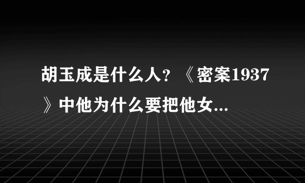 胡玉成是什么人？《密案1937》中他为什么要把他女儿跟罗桑天拆散？