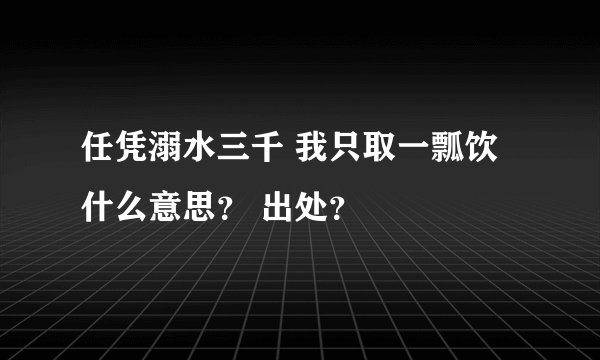 任凭溺水三千 我只取一瓢饮 什么意思? 出处?