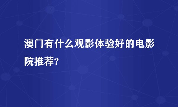 澳门有什么观影体验好的电影院推荐?