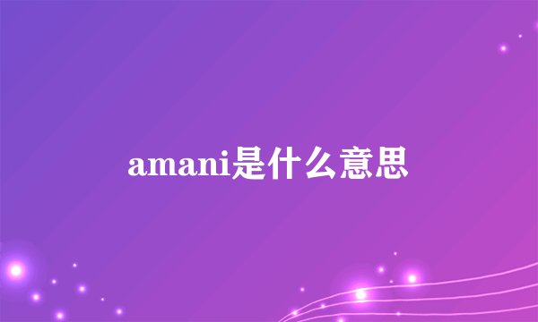 amani是什么意思