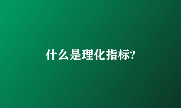 什么是理化指标?