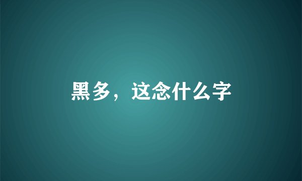 黑多,这念什么字