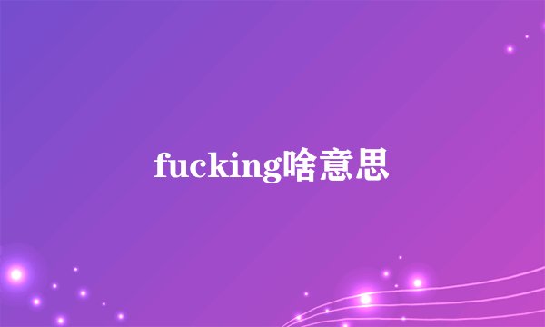 fucking啥意思