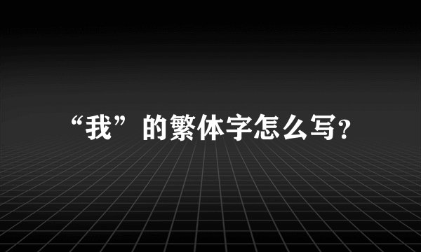 “我”的繁体字怎么写？