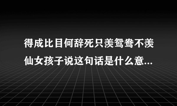 得成比目何辞死只羡鸳鸯不羡仙女孩子说这句话是什么意思 得成比目何辞死出处