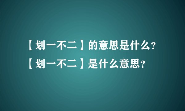 【划一不二】的意思是什么？【划一不二】是什么意思？