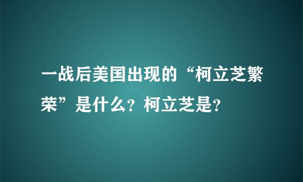 一战后美国出现的“柯立芝繁荣”是什么？柯立芝是？