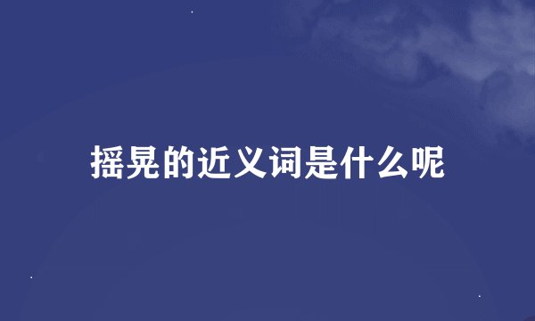 摇晃的近义词是什么呢