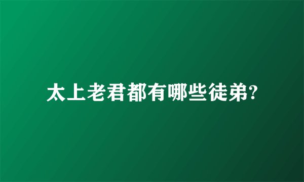 太上老君都有哪些徒弟?
