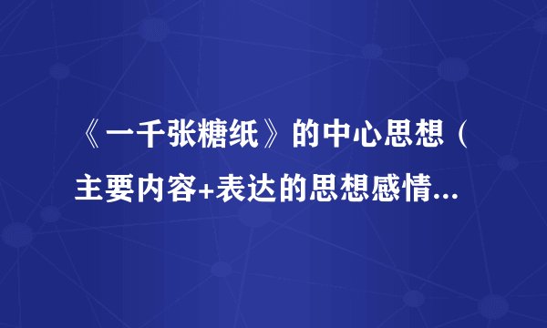 《一千张糖纸》的中心思想（主要内容+表达的思想感情）是什么？