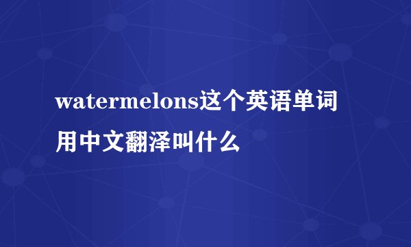 watermelons这个英语单词用中文翻泽叫什么