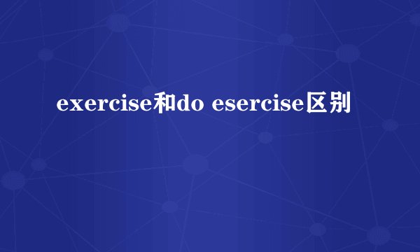 exercise和do esercise区别