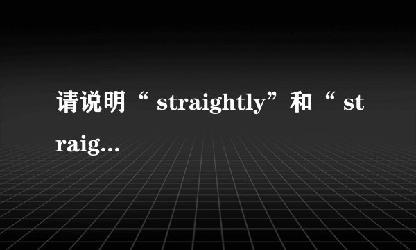 请说明“ straightly”和“ straight”的区别。