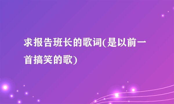 求报告班长的歌词(是以前一首搞笑的歌)