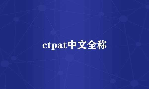 ctpat中文全称