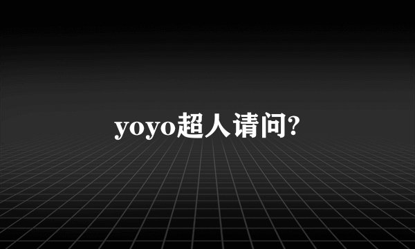 yoyo超人请问?