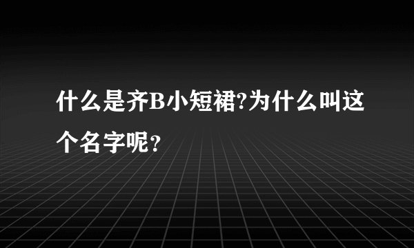 什么是齐B小短裙?为什么叫这个名字呢？