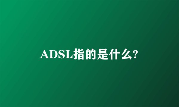 ADSL指的是什么?