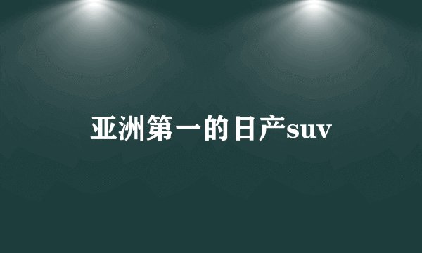 亚洲第一的日产suv
