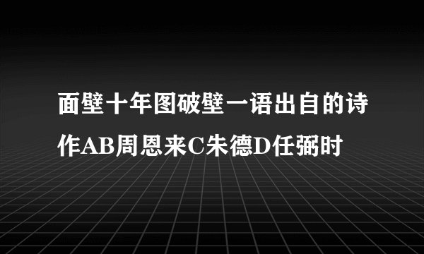 面壁十年图破壁一语出自的诗作AB周恩来C朱德D任弼时
