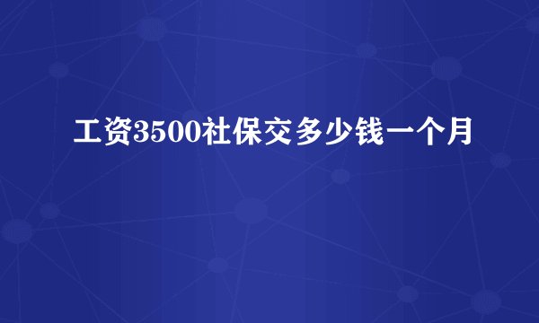 工资3500社保交多少钱一个月