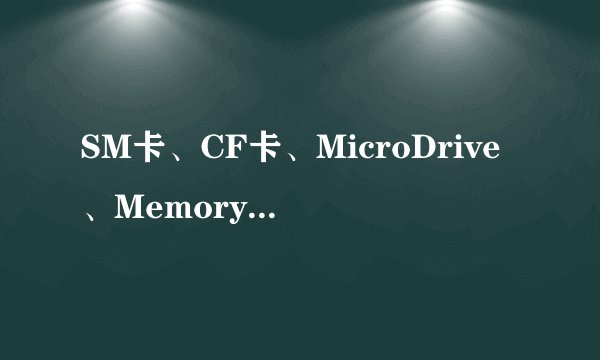 SM卡、CF卡、MicroDrive、MemoryStick、MMC卡.SD卡各有什么优缺点？
