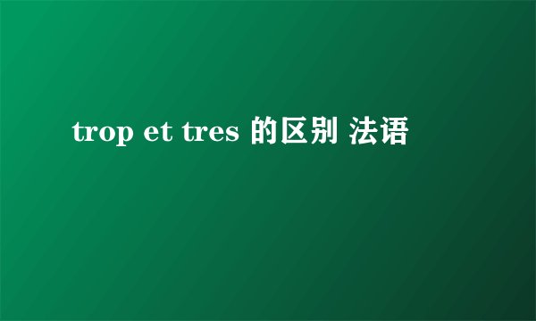 trop et tres 的区别 法语