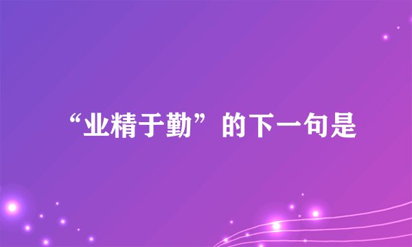 “业精于勤”的下一句是