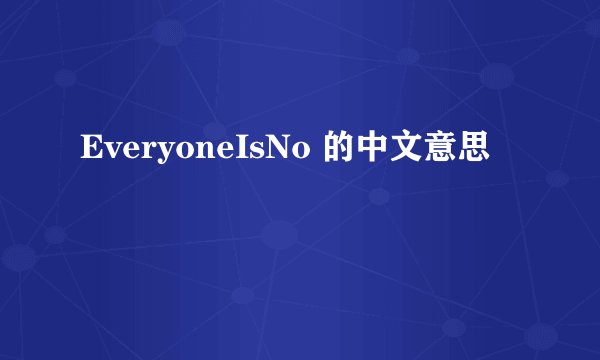 EveryoneIsNo 的中文意思