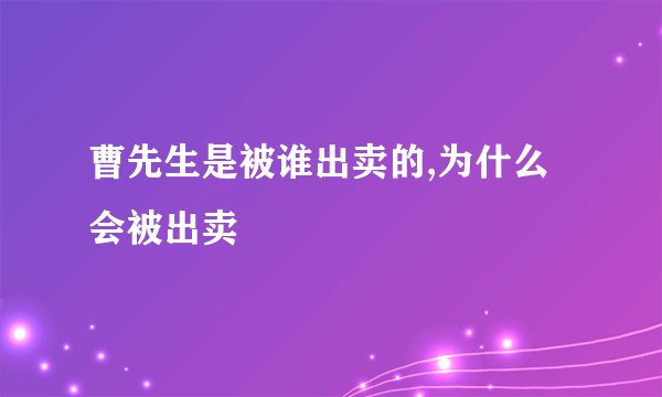 曹先生是被谁出卖的,为什么会被出卖