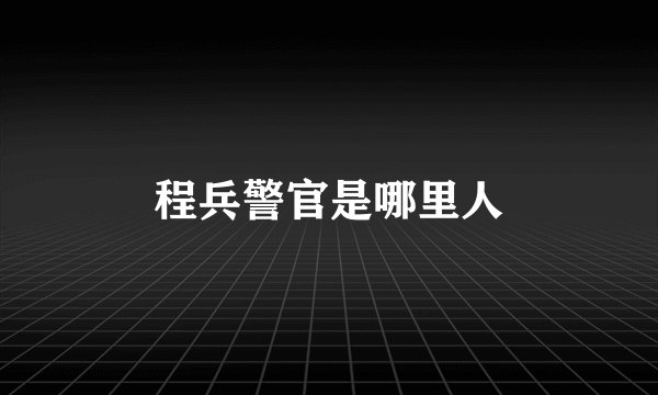 程兵警官是哪里人