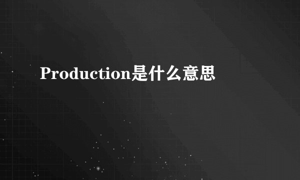 Production是什么意思