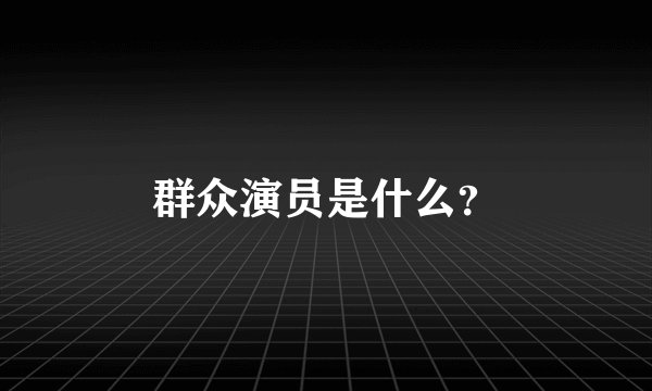 群众演员是什么？
