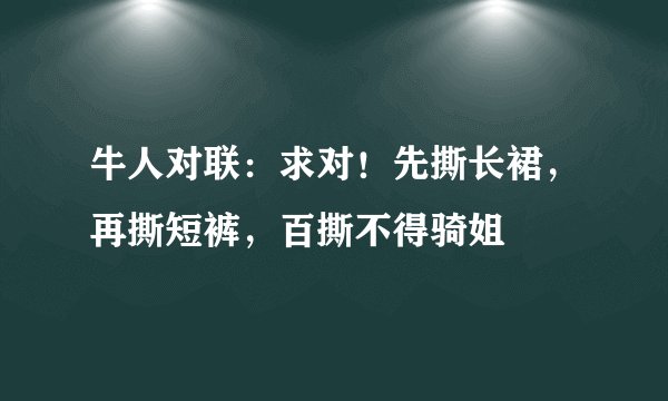 牛人对联：求对！先撕长裙，再撕短裤，百撕不得骑姐