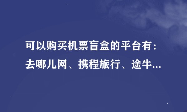 可以购买机票盲盒的平台有：去哪儿网、携程旅行、途牛旅游、飞猪旅行、美团旅行等。