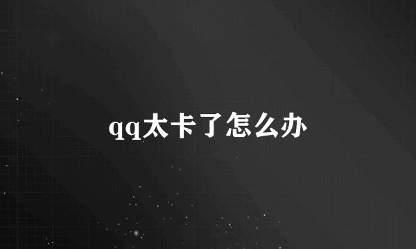 qq太卡了怎么办