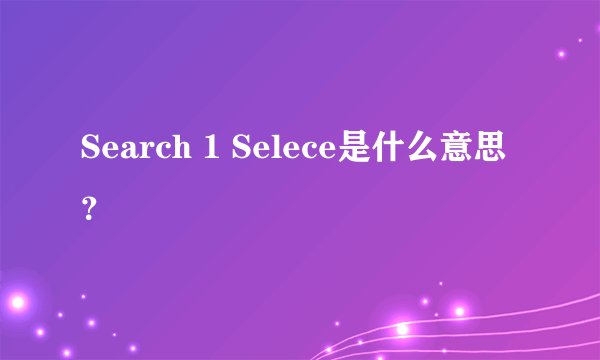 Search 1 Selece是什么意思？