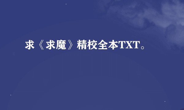 求《求魔》精校全本TXT。