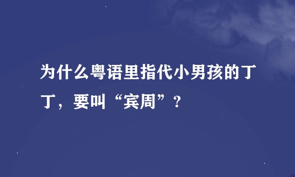 为什么粤语里指代小男孩的丁丁，要叫“宾周”?