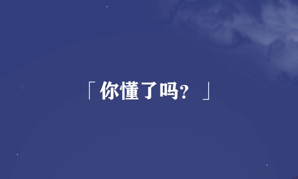 「你懂了吗？」