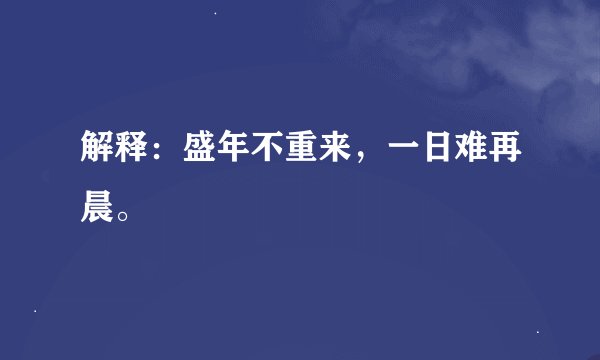 解释：盛年不重来，一日难再晨。