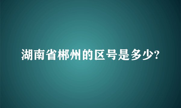 湖南省郴州的区号是多少?