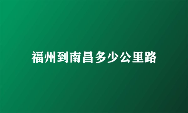 福州到南昌多少公里路