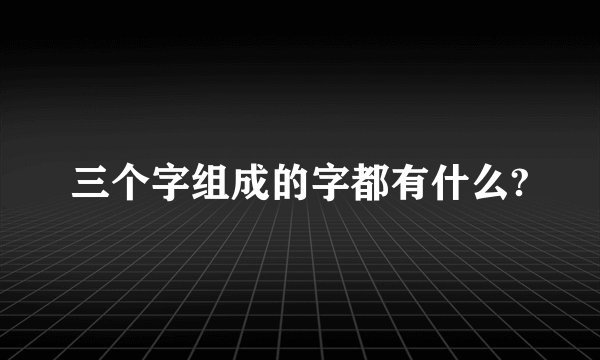 三个字组成的字都有什么?
