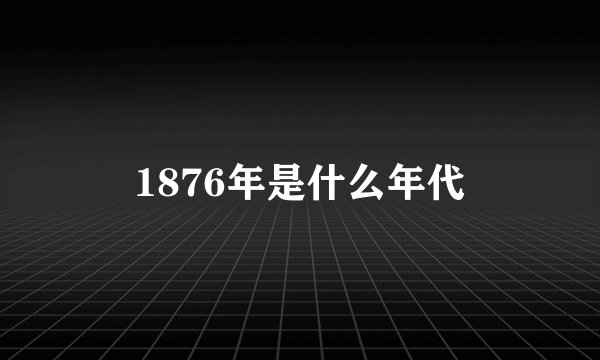 1876年是什么年代